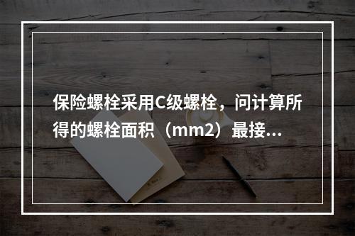 保险螺栓采用C级螺栓，问计算所得的螺栓面积（mm2）最接近下