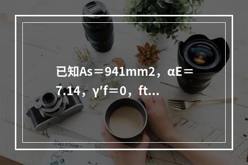 已知As＝941mm2，αE＝7.14，γ′f＝0，ftk＝