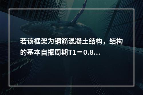 若该框架为钢筋混凝土结构，结构的基本自振周期T1＝0.85s