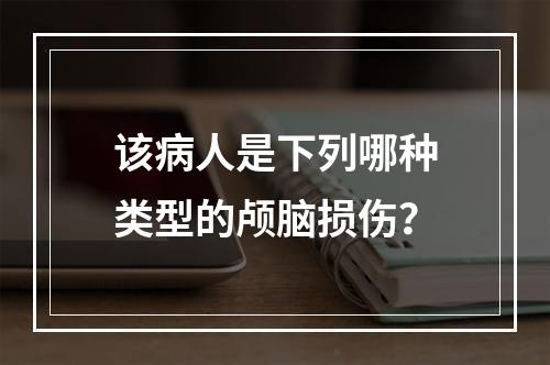 该病人是下列哪种类型的颅脑损伤？