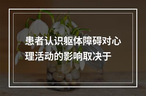 患者认识躯体障碍对心理活动的影响取决于