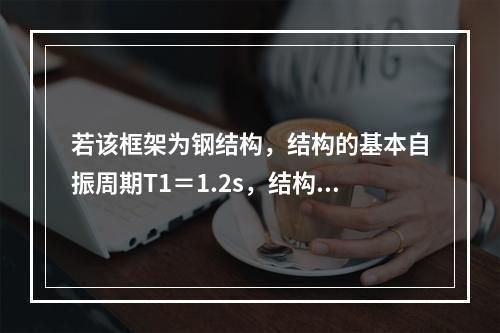 若该框架为钢结构，结构的基本自振周期T1＝1.2s，结构阻尼