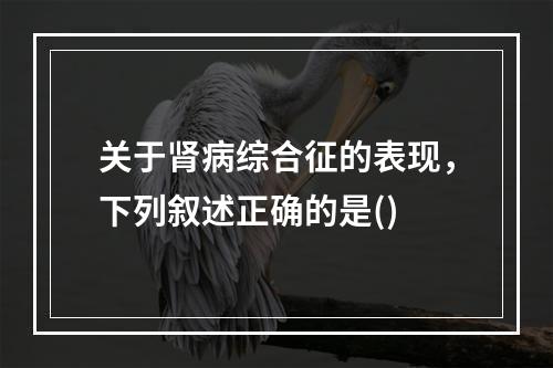 关于肾病综合征的表现，下列叙述正确的是()