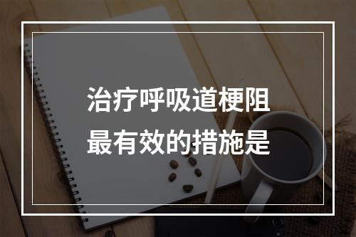 治疗呼吸道梗阻最有效的措施是