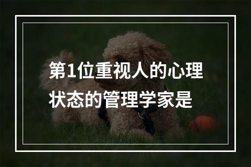 第1位重视人的心理状态的管理学家是