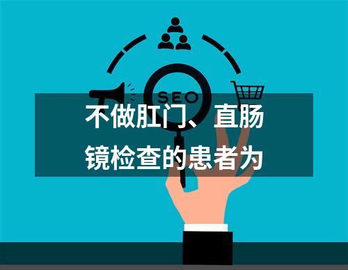 不做肛门、直肠镜检查的患者为