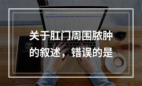 关于肛门周围脓肿的叙述，错误的是