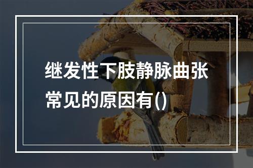 继发性下肢静脉曲张常见的原因有()