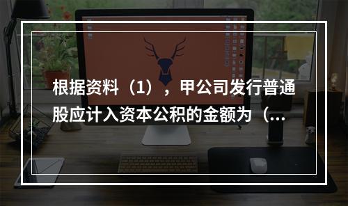 根据资料（1），甲公司发行普通股应计入资本公积的金额为（　）