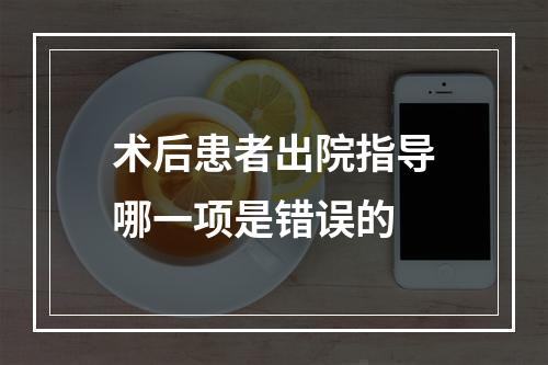 术后患者出院指导哪一项是错误的