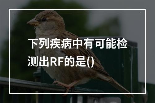 下列疾病中有可能检测出RF的是()