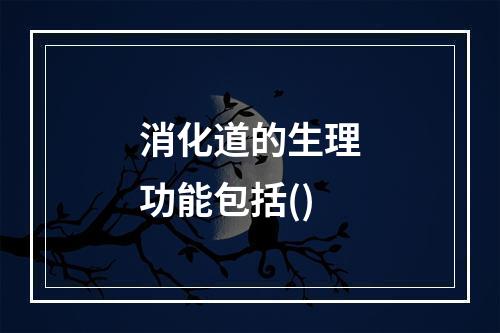 消化道的生理功能包括()