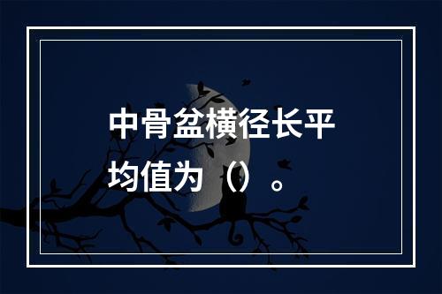 中骨盆横径长平均值为（）。