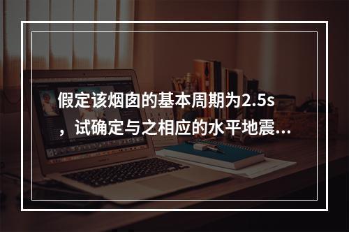 假定该烟囱的基本周期为2.5s，试确定与之相应的水平地震影响