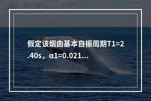 假定该烟囱基本自振周期T1=2.40s，α1=0.02124