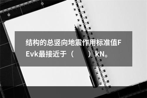 结构的总竖向地震作用标准值FEvk最接近于（　　）kN。