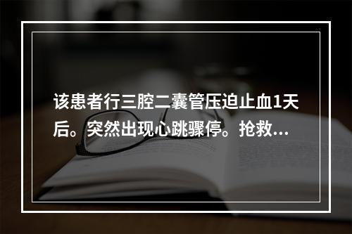 该患者行三腔二囊管压迫止血1天后。突然出现心跳骤停。抢救宜