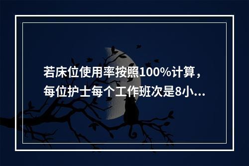 若床位使用率按照100%计算，每位护士每个工作班次是8小时，