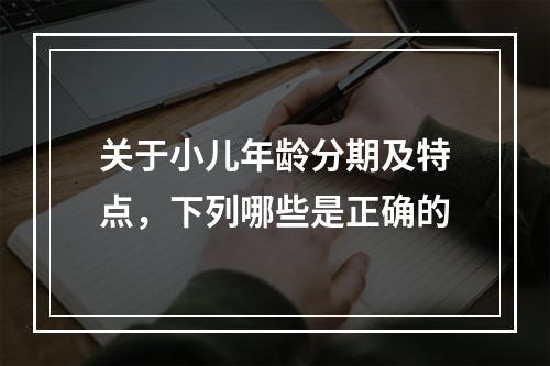 关于小儿年龄分期及特点，下列哪些是正确的