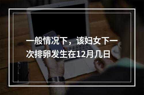 一般情况下，该妇女下一次排卵发生在12月几日