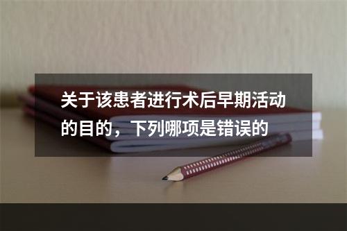 关于该患者进行术后早期活动的目的，下列哪项是错误的