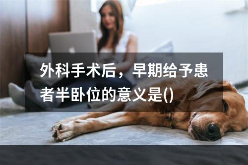 外科手术后，早期给予患者半卧位的意义是()