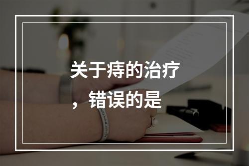 关于痔的治疗，错误的是