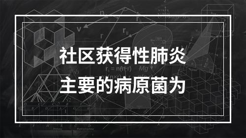 社区获得性肺炎主要的病原菌为