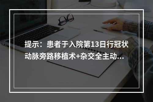 提示：患者于入院第13日行冠状动脉旁路移植术+杂交全主动脉弓