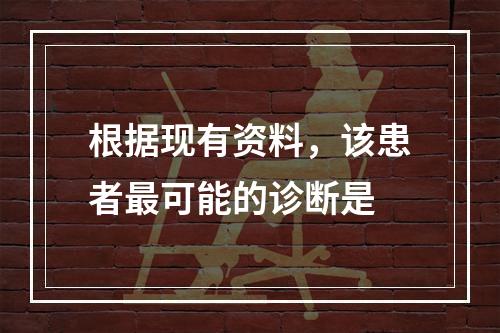 根据现有资料，该患者最可能的诊断是