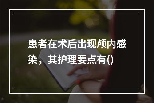 患者在术后出现颅内感染，其护理要点有()