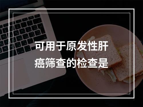 可用于原发性肝癌筛查的检查是