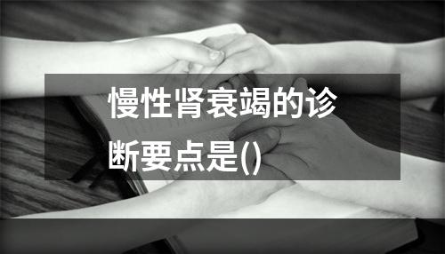 慢性肾衰竭的诊断要点是()