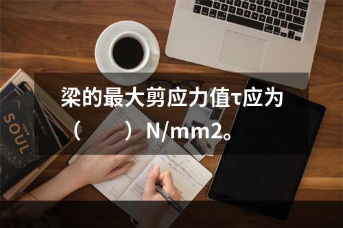 梁的最大剪应力值τ应为（　　）N/mm2。