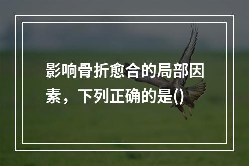 影响骨折愈合的局部因素，下列正确的是()