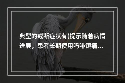 典型的戒断症状有(提示随着病情进展，患者长期使用吗啡镇痛，停