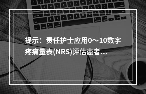 提示：责任护士应用0～10数字疼痛量表(NRS)评估患者，患