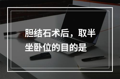 胆结石术后，取半坐卧位的目的是