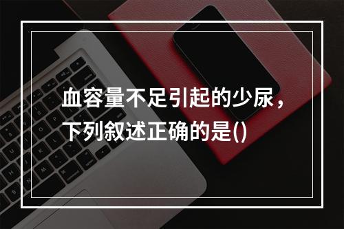 血容量不足引起的少尿，下列叙述正确的是()