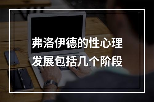 弗洛伊德的性心理发展包括几个阶段