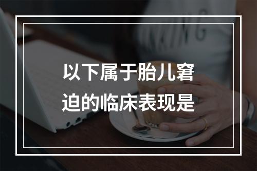 以下属于胎儿窘迫的临床表现是