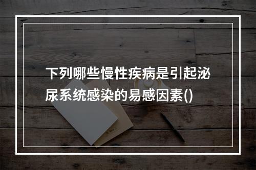 下列哪些慢性疾病是引起泌尿系统感染的易感因素()