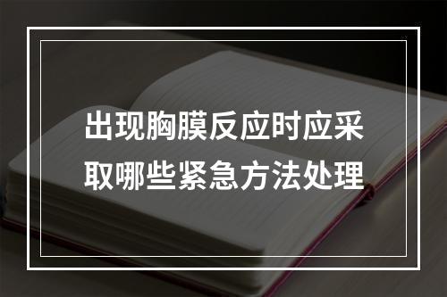 出现胸膜反应时应采取哪些紧急方法处理