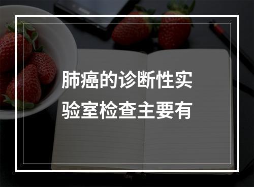 肺癌的诊断性实验室检查主要有