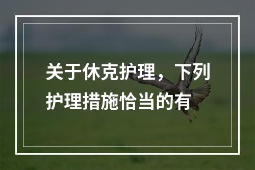 关于休克护理，下列护理措施恰当的有