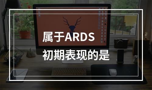 属于ARDS初期表现的是