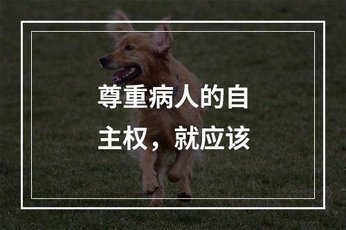 尊重病人的自主权，就应该