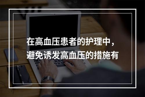 在高血压患者的护理中，避免诱发高血压的措施有