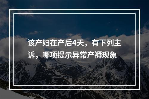 该产妇在产后4天，有下列主诉，哪项提示异常产褥现象