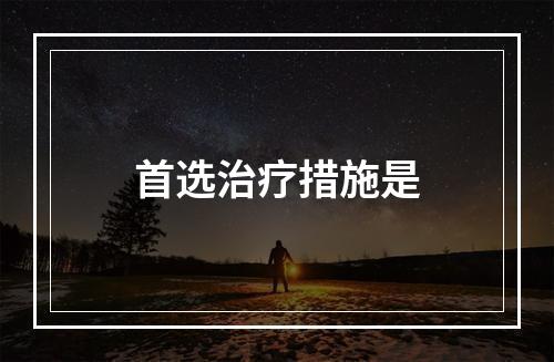 首选治疗措施是